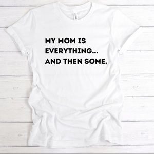 *MOTHER’S DAY Gift* My Mom IS everything Tee